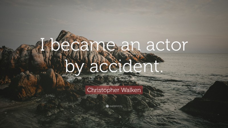 Christopher Walken Quote: “I became an actor by accident.”