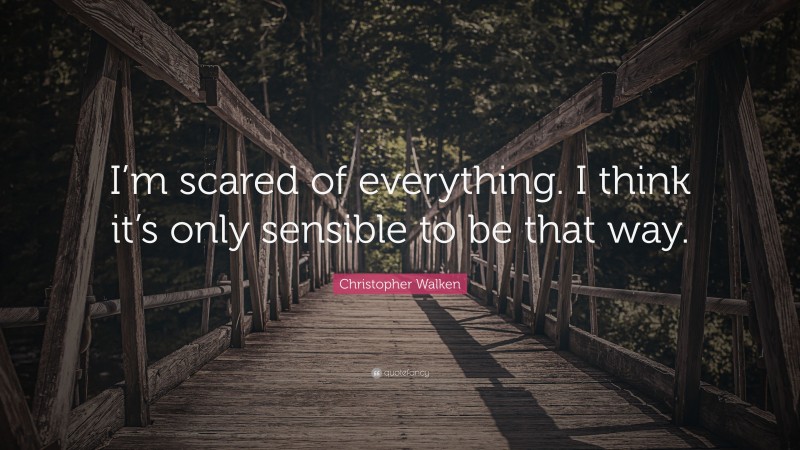 Christopher Walken Quote: “I’m scared of everything. I think it’s only sensible to be that way.”