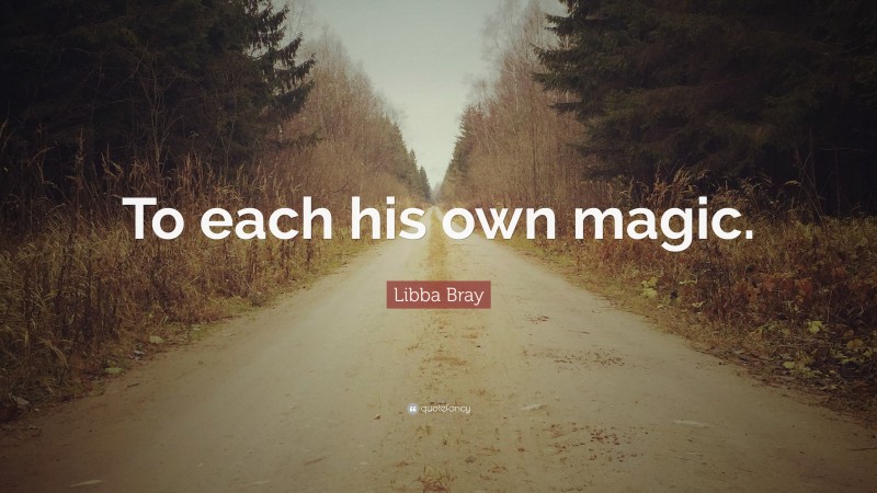Libba Bray Quote: “To each his own magic.”