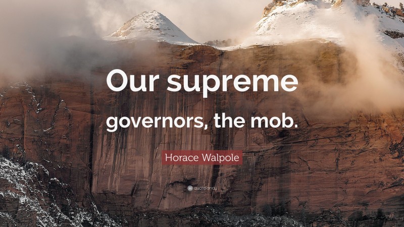 Horace Walpole Quote: “Our supreme governors, the mob.”