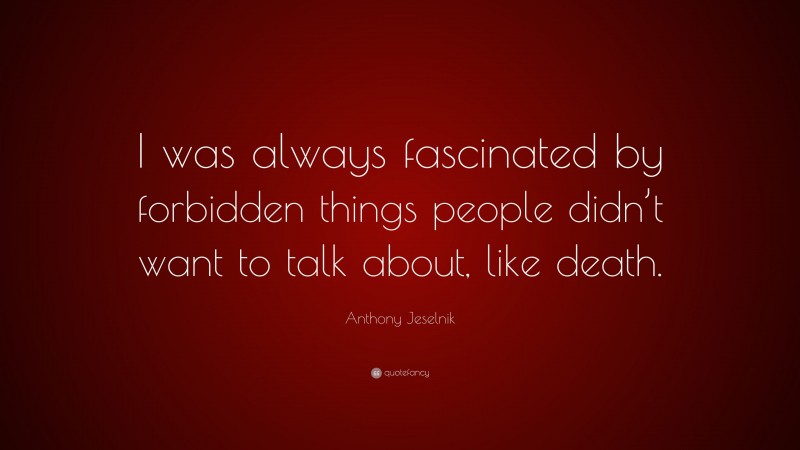 Anthony Jeselnik Quote: “I was always fascinated by forbidden things people didn’t want to talk about, like death.”