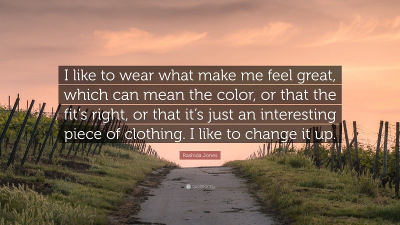 Rashida Jones Quote: “I like to wear what make me feel great, which can mean the color, or that the fit’s right, or that it’s just an interesting piece of clothing. I like to change it up.”