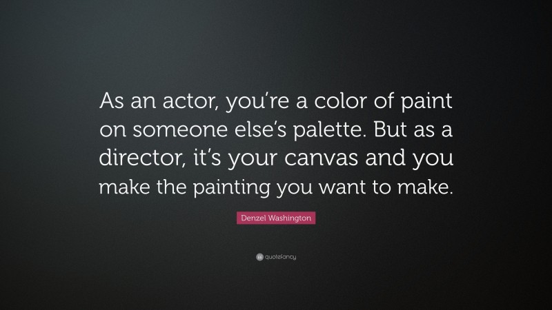 Denzel Washington Quote: “As an actor, you’re a color of paint on someone else’s palette. But as a director, it’s your canvas and you make the painting you want to make.”