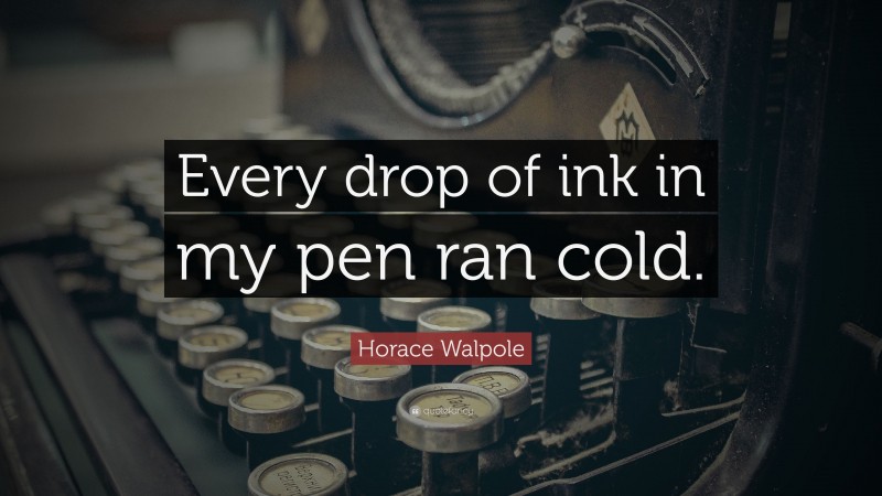 Horace Walpole Quote: “Every drop of ink in my pen ran cold.”
