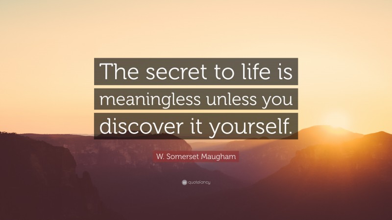 W. Somerset Maugham Quote: “The secret to life is meaningless unless you discover it yourself.”