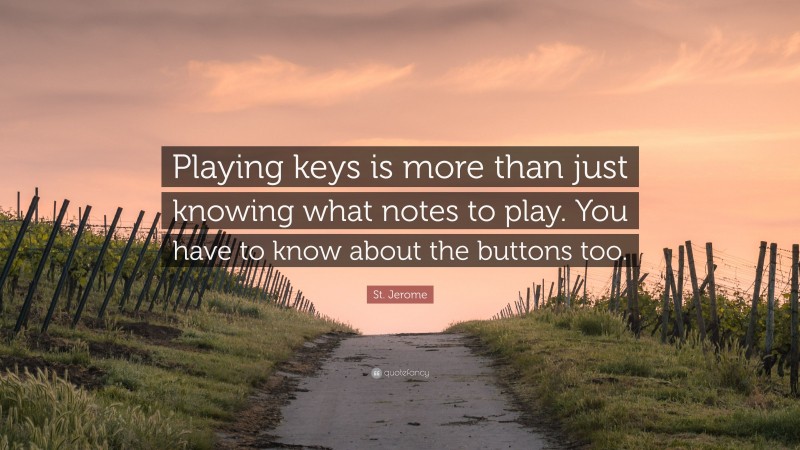 St. Jerome Quote: “Playing keys is more than just knowing what notes to play. You have to know about the buttons too.”