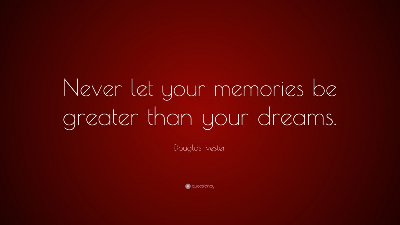 Douglas Ivester Quote: “Never let your memories be greater than your dreams.”