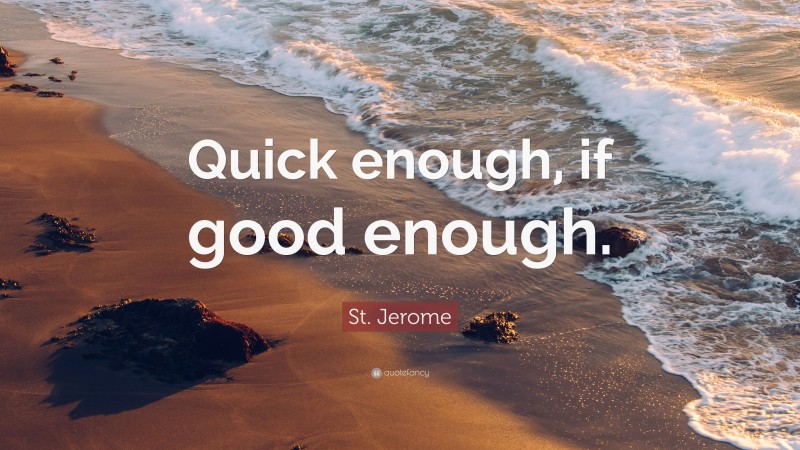 St. Jerome Quote: “Quick enough, if good enough.”