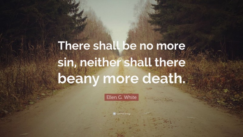 Ellen G. White Quote: “There shall be no more sin, neither shall there beany more death.”
