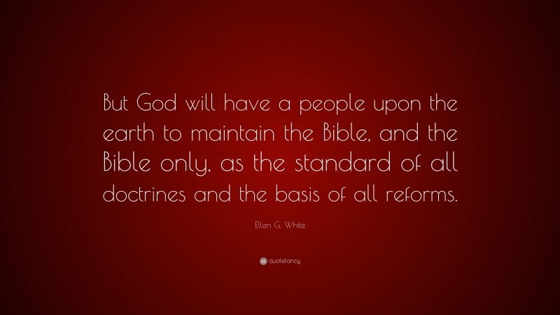 Ellen G. White Quote: “But God will have a people upon the earth to maintain the Bible, and the Bible only, as the standard of all doctrines and the basis of all reforms.”