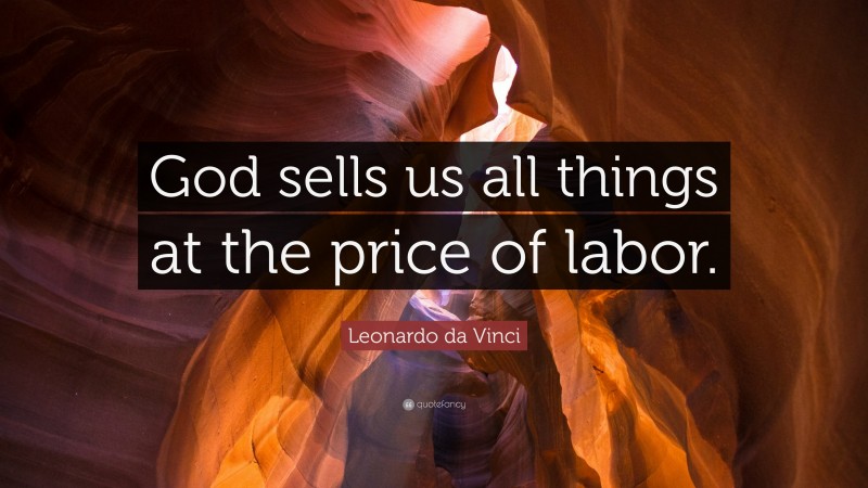 Leonardo da Vinci Quote: “God sells us all things at the price of labor.”