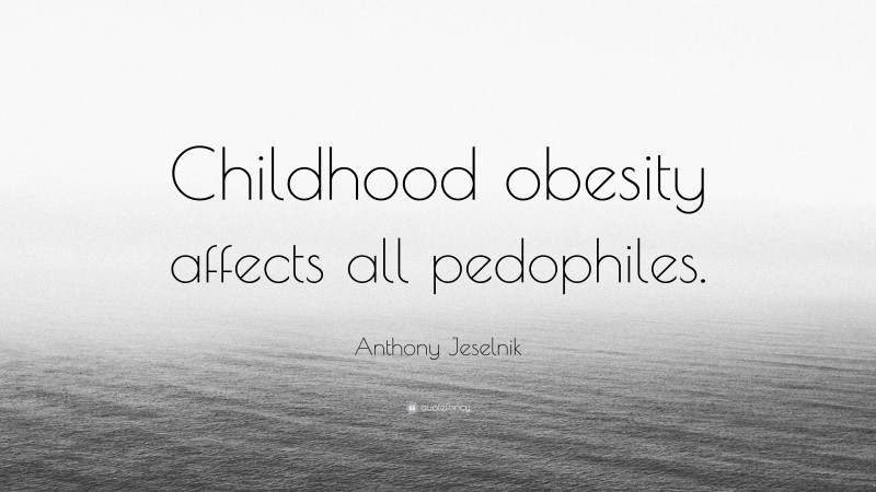 Anthony Jeselnik Quote: “Childhood obesity affects all pedophiles.”