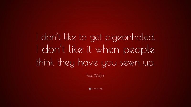 Paul Weller Quote: “I don’t like to get pigeonholed. I don’t like it when people think they have you sewn up.”