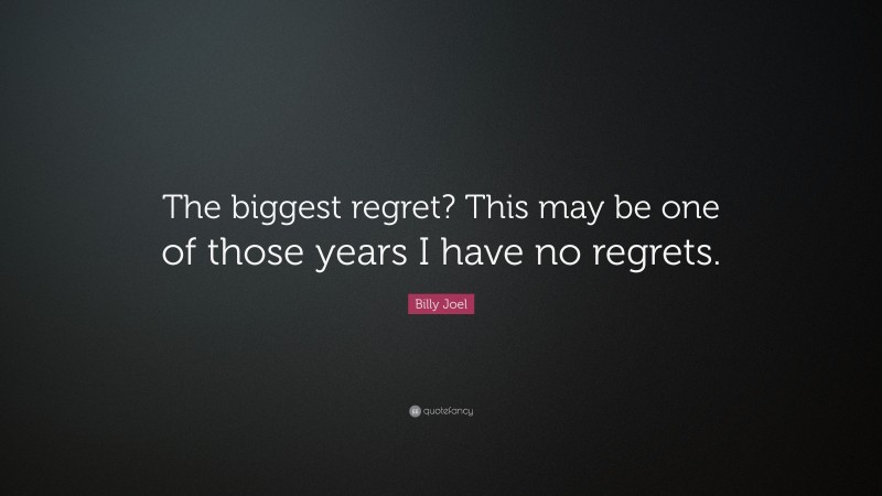 Billy Joel Quote: “The biggest regret? This may be one of those years I have no regrets.”