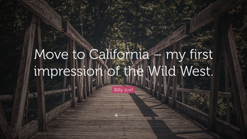Billy Joel Quote: “Move to California – my first impression of the Wild West.”