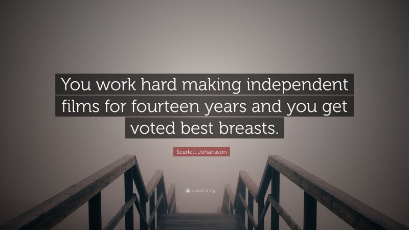 Scarlett Johansson Quote: “You work hard making independent films for fourteen years and you get voted best breasts.”