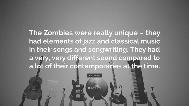 Paul Weller Quote: “The Zombies were really unique – they had elements of jazz and classical music in their songs and songwriting. They had a very, very different sound compared to a lot of their contemporaries at the time.”
