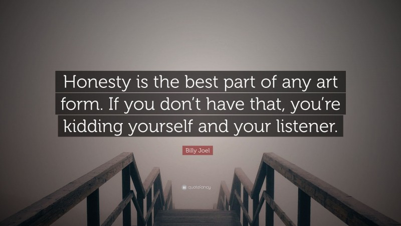 Billy Joel Quote: “Honesty is the best part of any art form. If you don’t have that, you’re kidding yourself and your listener.”