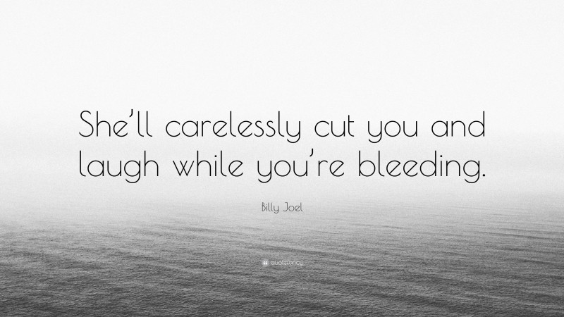 Billy Joel Quote: “She’ll carelessly cut you and laugh while you’re bleeding.”