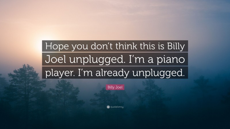 Billy Joel Quote: “Hope you don’t think this is Billy Joel unplugged. I’m a piano player. I’m already unplugged.”
