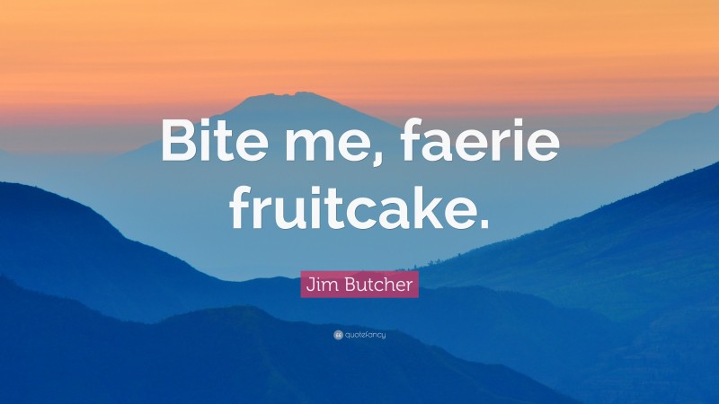 Jim Butcher Quote: “Bite me, faerie fruitcake.”