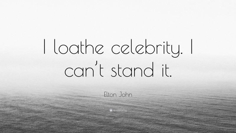 Elton John Quote: “I loathe celebrity. I can’t stand it.”