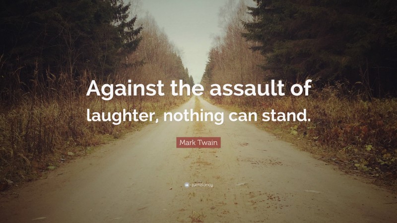 Mark Twain Quote: “Against the assault of laughter, nothing can stand.”