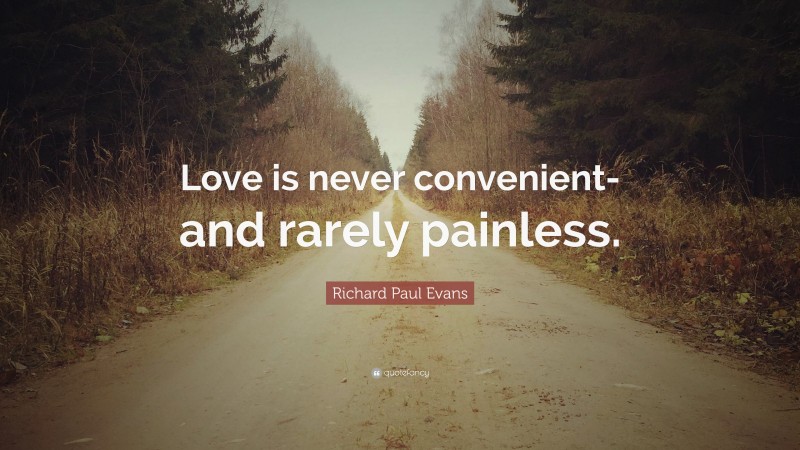 Richard Paul Evans Quote: “Love is never convenient-and rarely painless.”