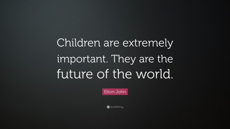Elton John Quote: “Children are extremely important. They are the future of the world.”