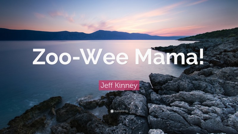 Jeff Kinney Quote: “Zoo-Wee Mama!”