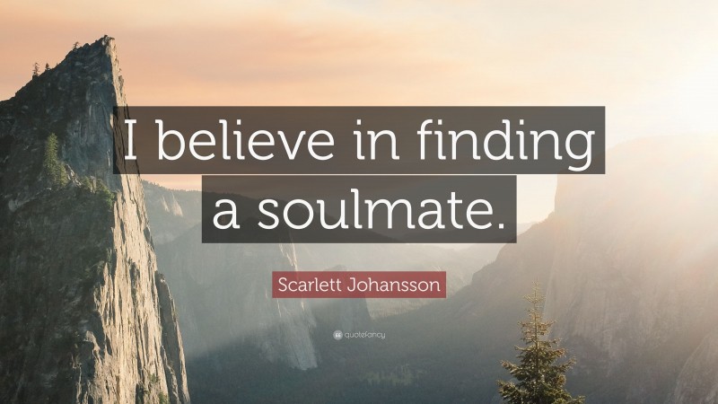 Scarlett Johansson Quote: “I believe in finding a soulmate.”