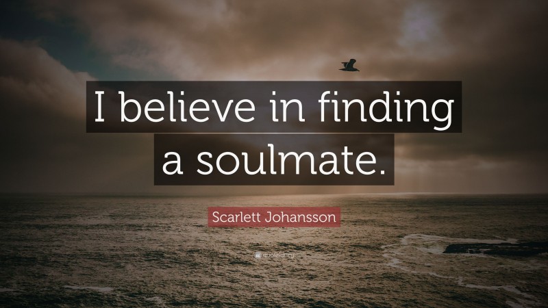 Scarlett Johansson Quote: “I believe in finding a soulmate.”