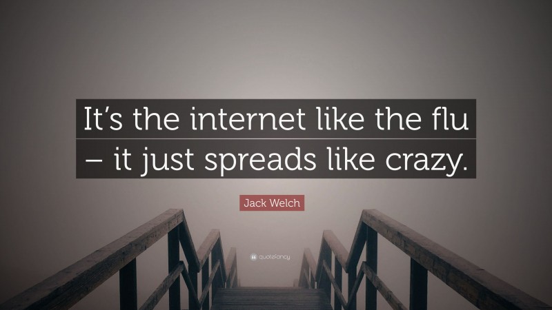 Jack Welch Quote: “It’s the internet like the flu – it just spreads like crazy.”
