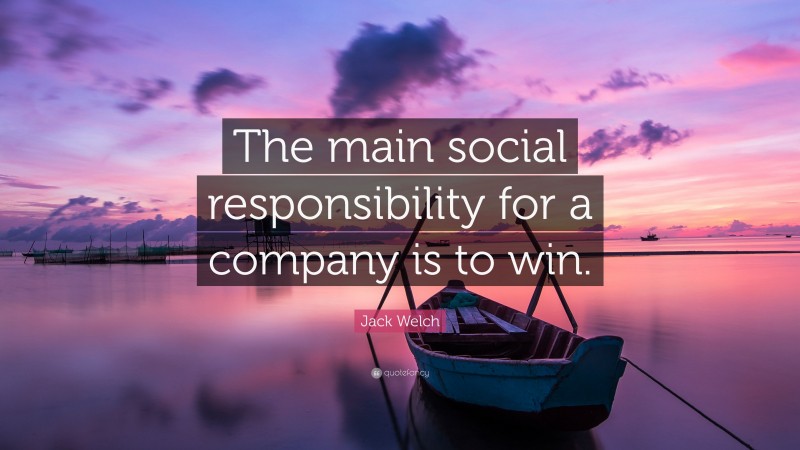 Jack Welch Quote: “The main social responsibility for a company is to win.”