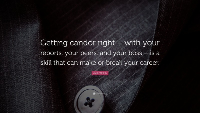 Jack Welch Quote: “Getting candor right – with your reports, your peers, and your boss – is a skill that can make or break your career.”