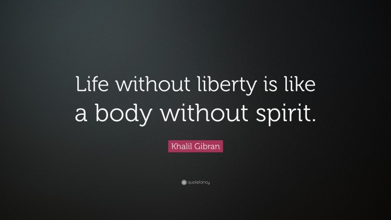 Khalil Gibran Quote: “Life without liberty is like a body without spirit.”