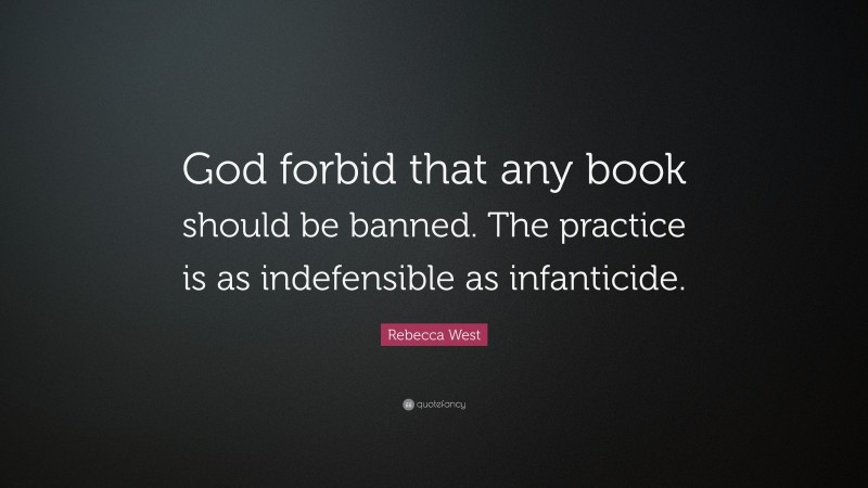 Rebecca West Quote: “God forbid that any book should be banned. The practice is as indefensible as infanticide.”