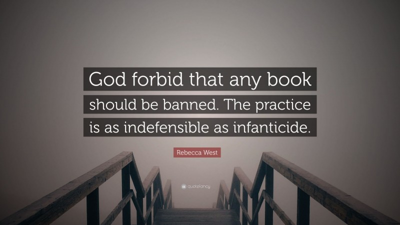 Rebecca West Quote: “God forbid that any book should be banned. The practice is as indefensible as infanticide.”