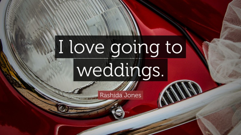 Rashida Jones Quote: “I love going to weddings.”