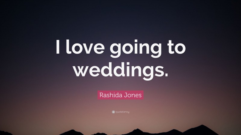 Rashida Jones Quote: “I love going to weddings.”