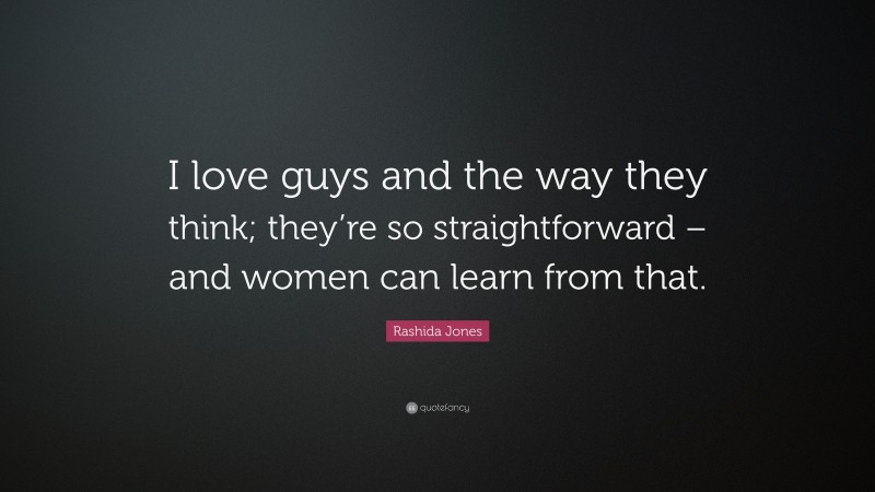 Rashida Jones Quote: “I love guys and the way they think; they’re so straightforward – and women can learn from that.”