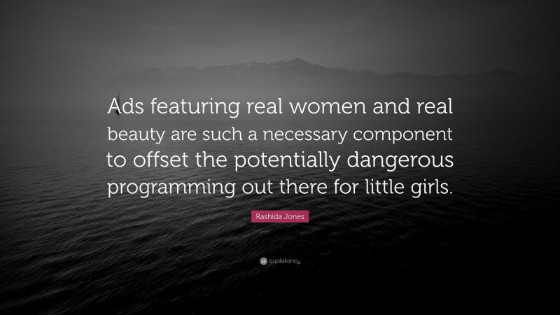 Rashida Jones Quote: “Ads featuring real women and real beauty are such a necessary component to offset the potentially dangerous programming out there for little girls.”