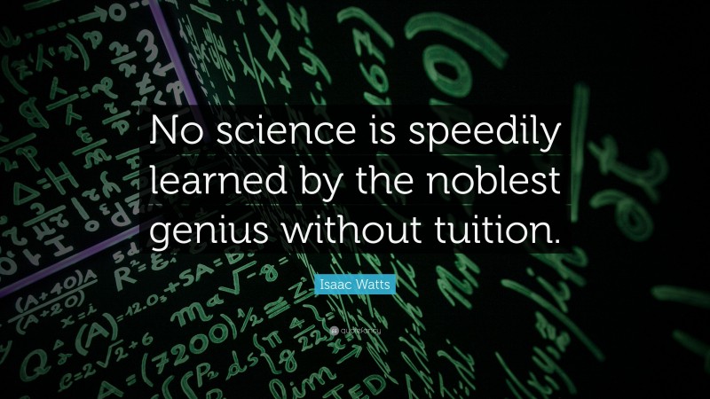Isaac Watts Quote: “No science is speedily learned by the noblest genius without tuition.”