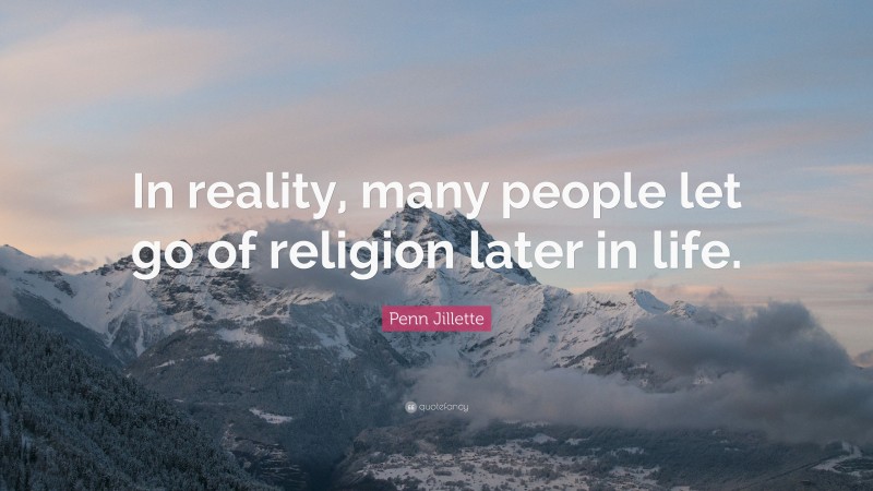 Penn Jillette Quote: “In reality, many people let go of religion later in life.”