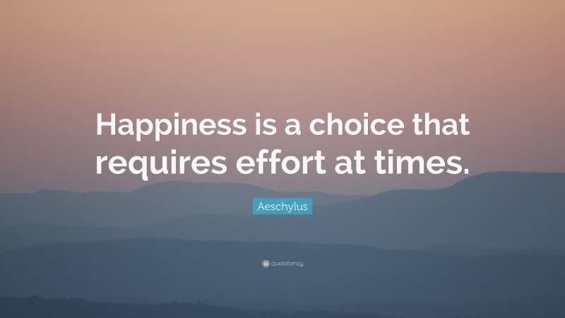 Aeschylus Quote: “Happiness is a choice that requires effort at times.”