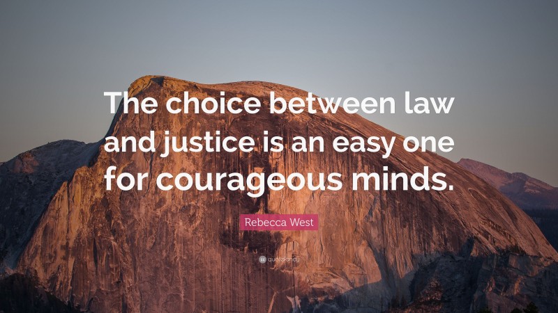 Rebecca West Quote: “The choice between law and justice is an easy one for courageous minds.”