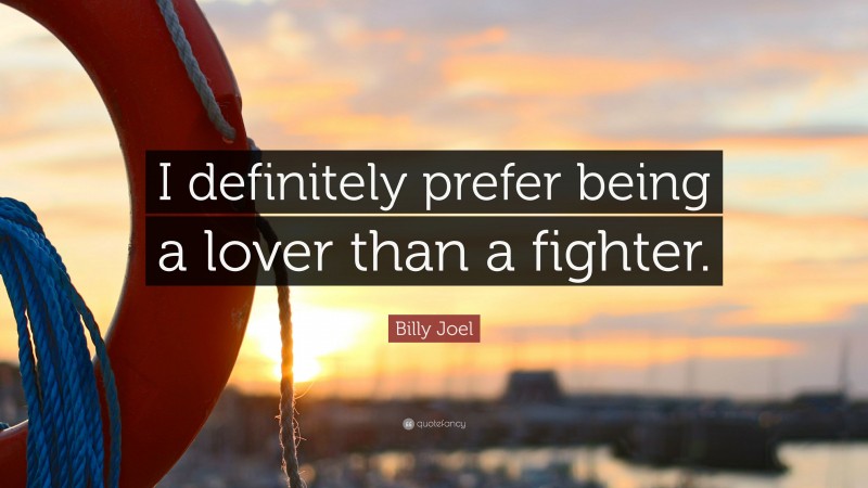 Billy Joel Quote: “I definitely prefer being a lover than a fighter.”
