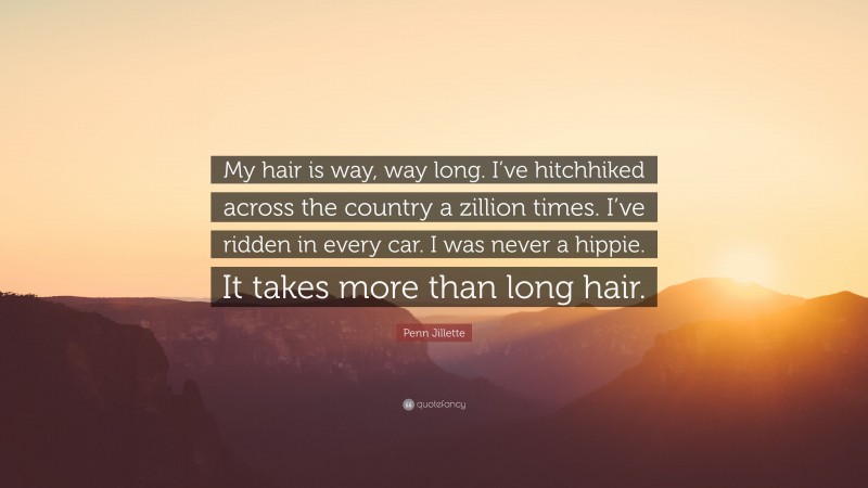 Penn Jillette Quote: “My hair is way, way long. I’ve hitchhiked across the country a zillion times. I’ve ridden in every car. I was never a hippie. It takes more than long hair.”