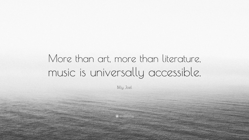 Billy Joel Quote: “More than art, more than literature, music is universally accessible.”