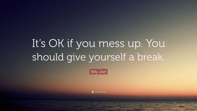 Billy Joel Quote: “It’s OK if you mess up. You should give yourself a break.”